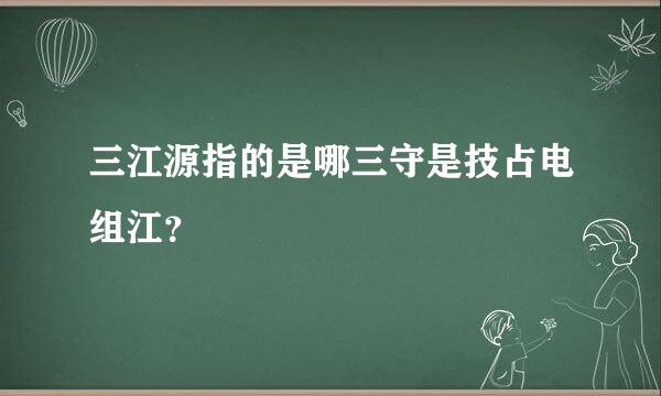 三江源指的是哪三守是技占电组江？