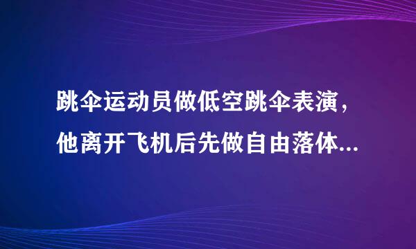 跳伞运动员做低空跳伞表演，他离开飞机后先做自由落体运动，当距地来自面125米时打开降落伞