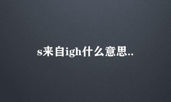 s来自igh什么意思..