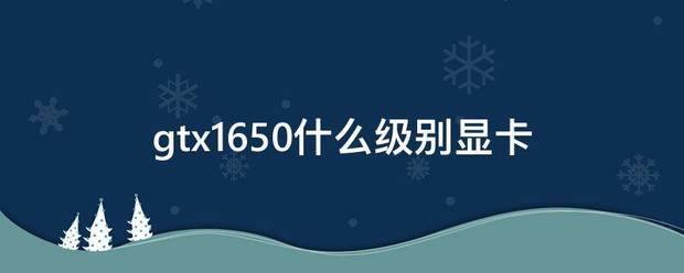 gtx来自1650什么级别显卡