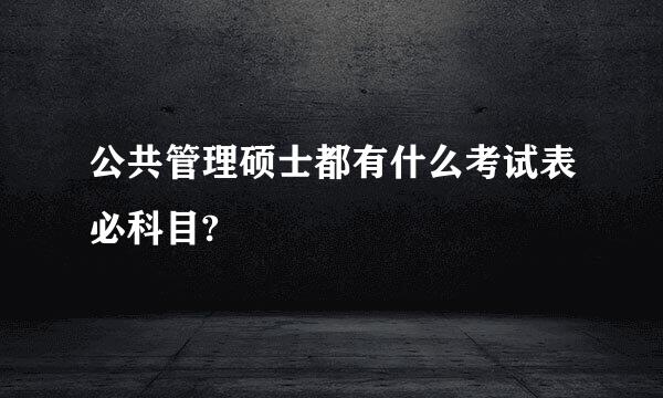 公共管理硕士都有什么考试表必科目?