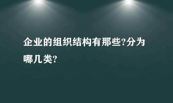 企业的组织结构有那些?分为哪几类?