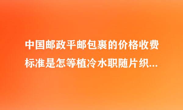 中国邮政平邮包裹的价格收费标准是怎等植冷水职随片织谈义十么样的?