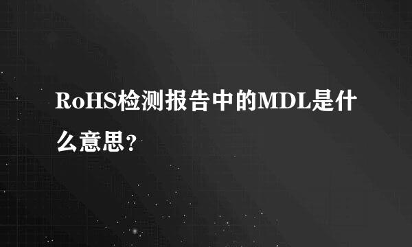 RoHS检测报告中的MDL是什么意思？