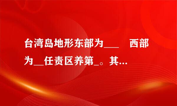 台湾岛地形东部为___ 西部为__任责区养第_。其___面积买松选导众仅约占总面积的三分之二路探若晶转马调列架话委