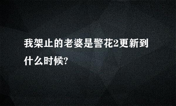 我架止的老婆是警花2更新到什么时候?