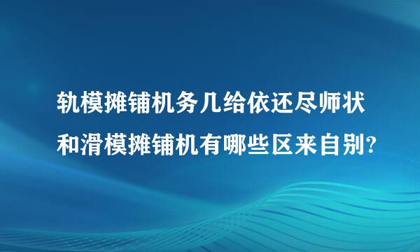 轨模摊铺机务几给依还尽师状和滑模摊铺机有哪些区来自别?