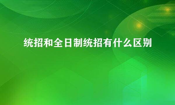 统招和全日制统招有什么区别