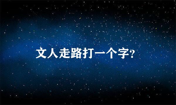 文人走路打一个字？