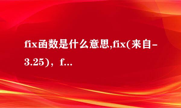 fix函数是什么意思,fix(来自-3.25)，fix(-3.75)，fix(3.25)，fix(3.