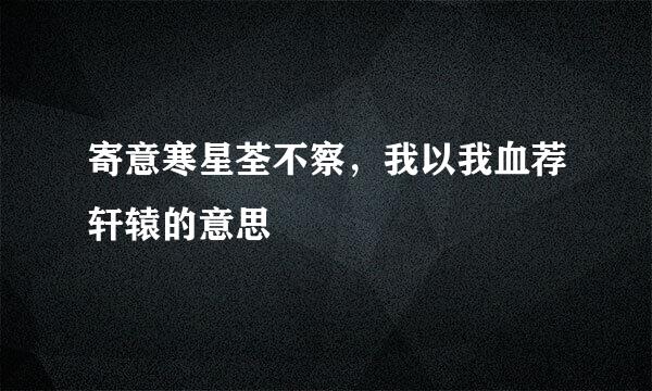 寄意寒星荃不察，我以我血荐轩辕的意思