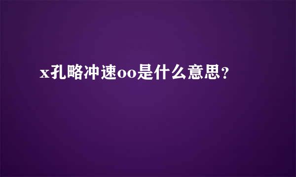 x孔略冲速oo是什么意思？