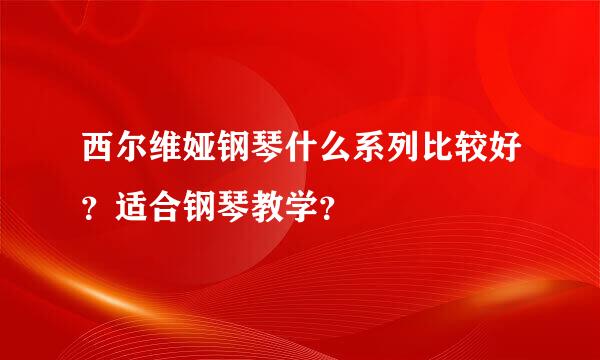 西尔维娅钢琴什么系列比较好？适合钢琴教学？