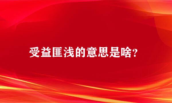 受益匪浅的意思是啥？