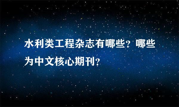 水利类工程杂志有哪些？哪些为中文核心期刊？