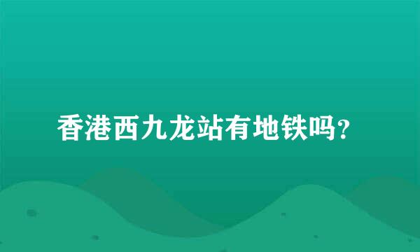 香港西九龙站有地铁吗？