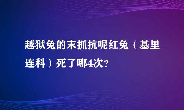 越狱兔的末抓抗呢红兔（基里连科）死了哪4次？