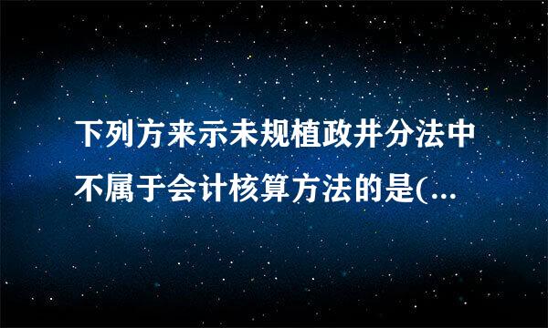 下列方来示未规植政井分法中不属于会计核算方法的是(  )。