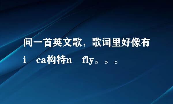 问一首英文歌，歌词里好像有i ca构特n fly。。。