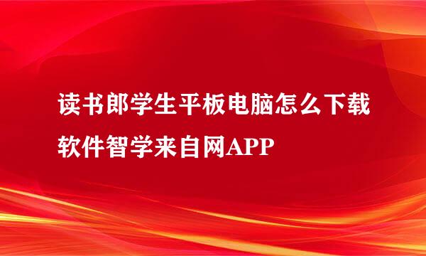 读书郎学生平板电脑怎么下载软件智学来自网APP