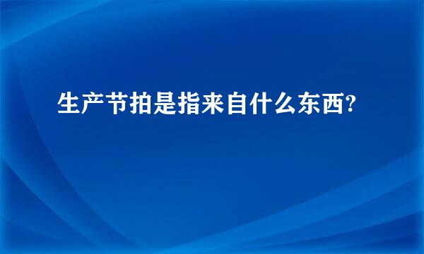 生产节拍是指来自什么东西?