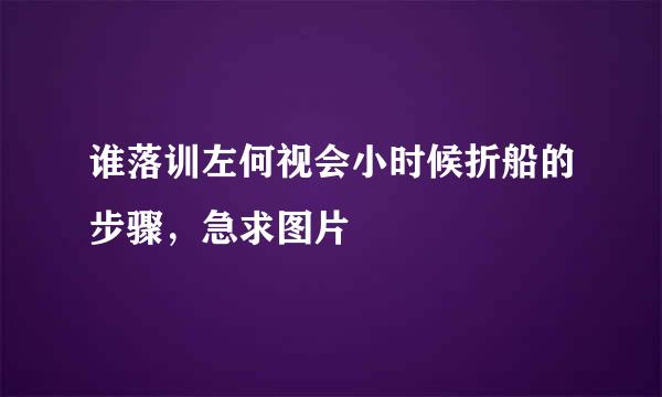 谁落训左何视会小时候折船的步骤，急求图片