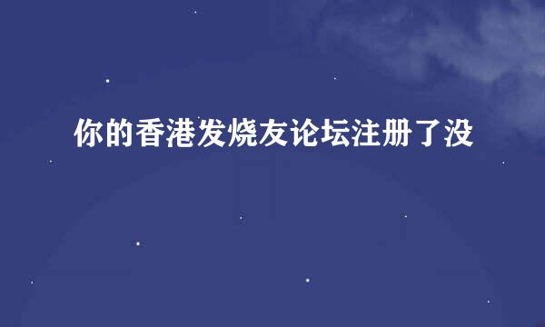 你的香港发烧友论坛注册了没