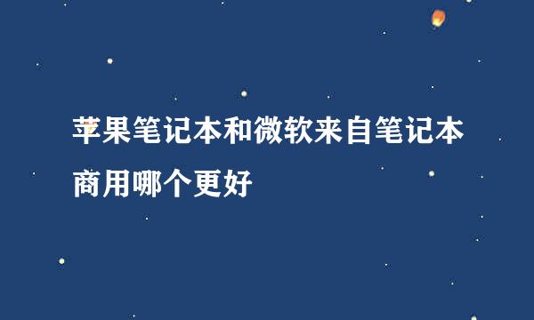 苹果笔记本和微软来自笔记本商用哪个更好