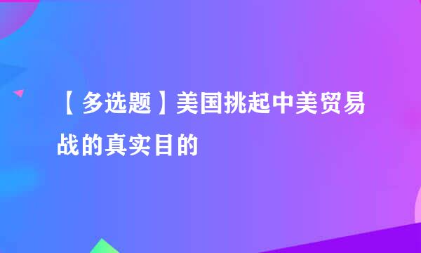 【多选题】美国挑起中美贸易战的真实目的