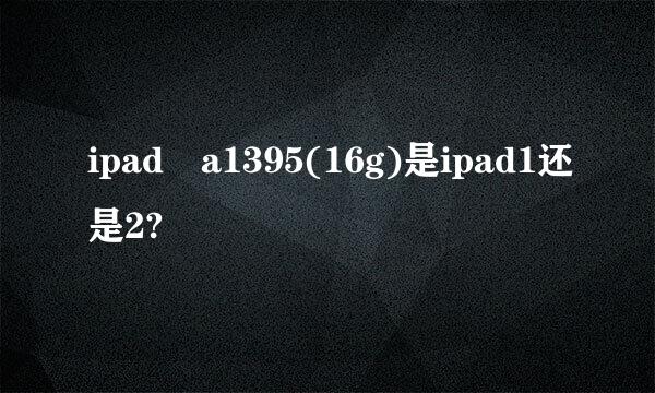 ipad a1395(16g)是ipad1还是2?