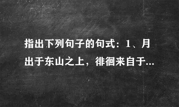 指出下列句子的句式：1、月出于东山之上，徘徊来自于斗牛之间。2、何为其然也3、此非孟...