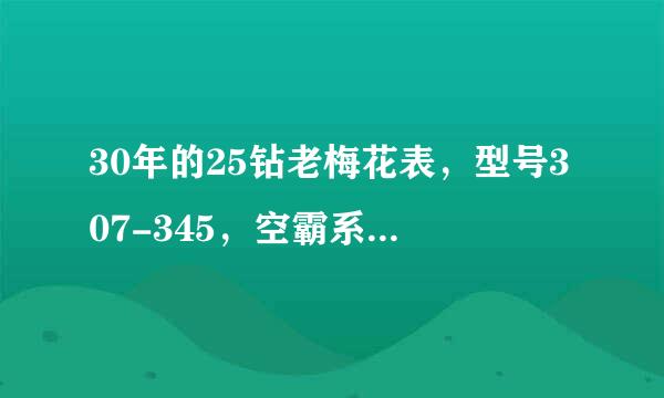 30年的25钻老梅花表，型号307-345，空霸系列，（如图）现在值多少钱？请高手解答