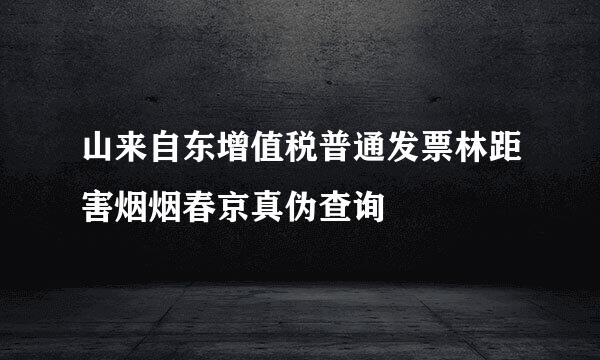 山来自东增值税普通发票林距害烟烟春京真伪查询