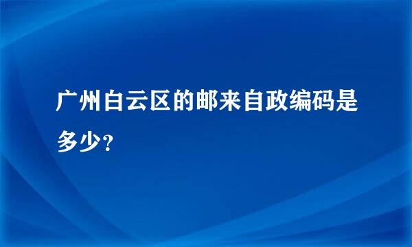 广州白云区的邮来自政编码是多少？