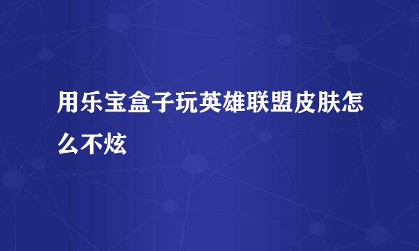 用乐宝盒子玩英雄联盟皮肤怎么不炫