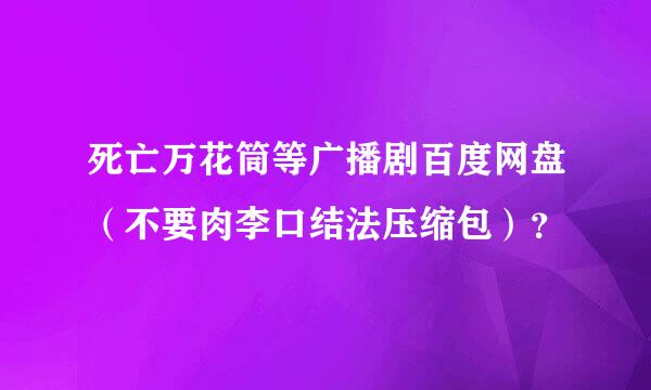 死亡万花筒等广播剧百度网盘（不要肉李口结法压缩包）？