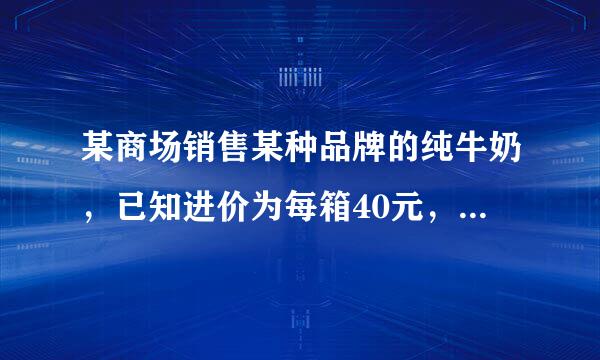 某商场销售某种品牌的纯牛奶，已知进价为每箱40元，生产厂家要求每箱售价在40～65元之间。