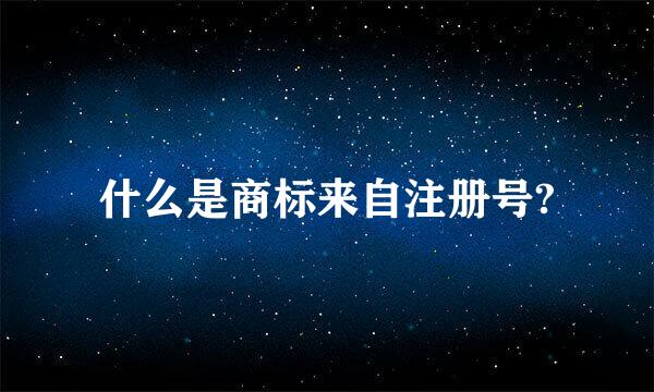 什么是商标来自注册号?