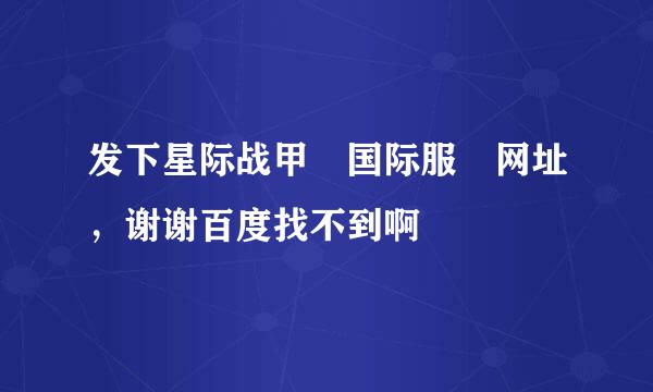 发下星际战甲 国际服 网址，谢谢百度找不到啊