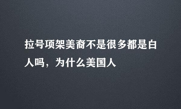 拉号项架美裔不是很多都是白人吗，为什么美国人