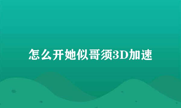 怎么开她似哥须3D加速