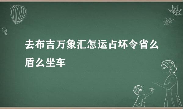 去布吉万象汇怎运占坏令省么盾么坐车