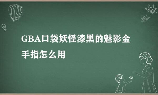 GBA口袋妖怪漆黑的魅影金手指怎么用