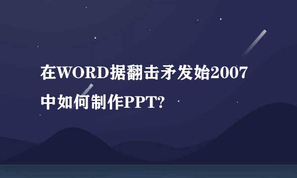 在WORD据翻击矛发始2007中如何制作PPT?