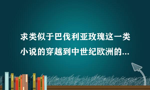 求类似于巴伐利亚玫瑰这一类小说的穿越到中世纪欧洲的小说，拒绝小白文～