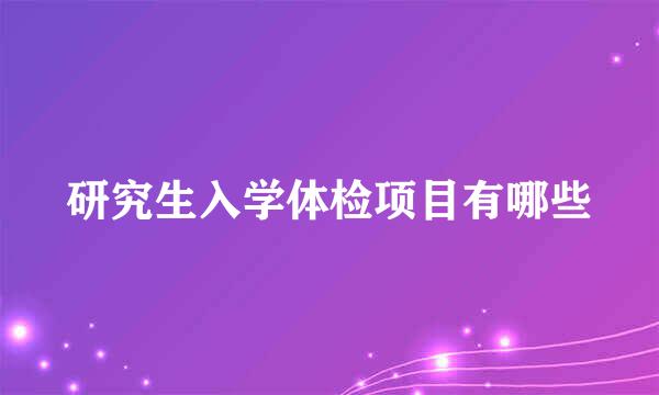 研究生入学体检项目有哪些