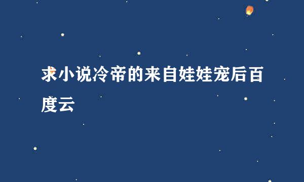 求小说冷帝的来自娃娃宠后百度云