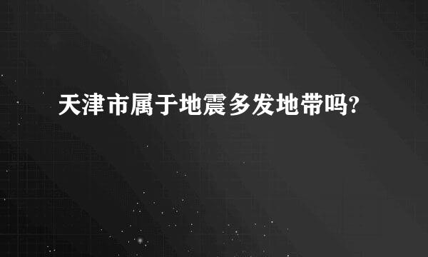 天津市属于地震多发地带吗?