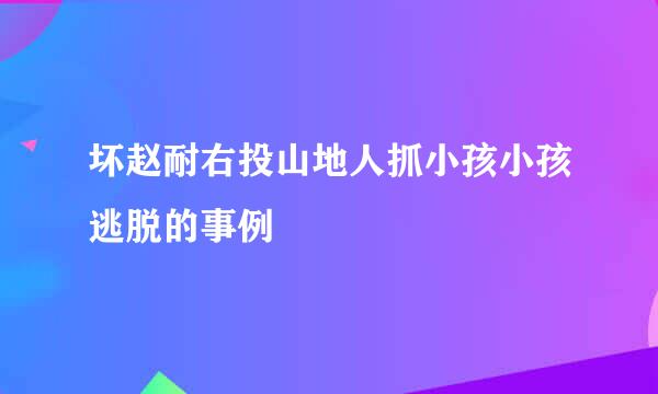 坏赵耐右投山地人抓小孩小孩逃脱的事例