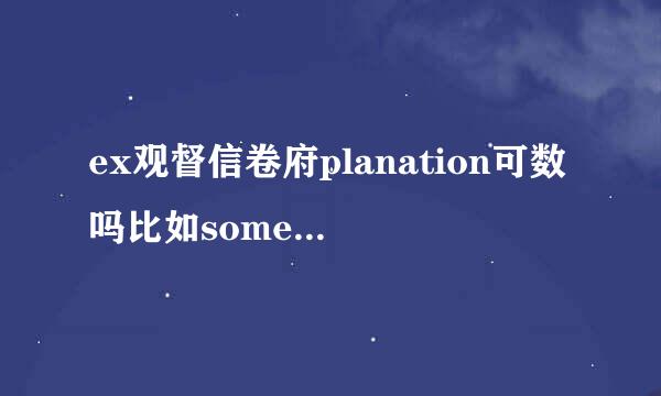 ex观督信卷府planation可数吗比如some explanation要加s吗？